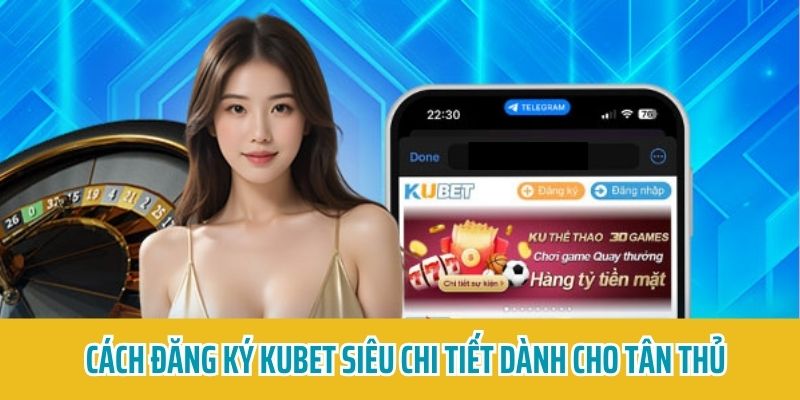 Cách Đăng Ký KUBET Siêu Chi Tiết Dành Cho Tân Thủ