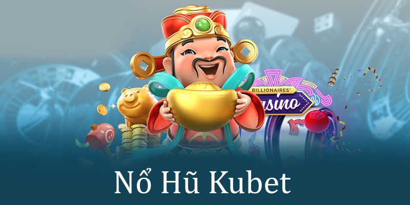 Tìm hiểu khái quát về Nổ Hũ Kubet