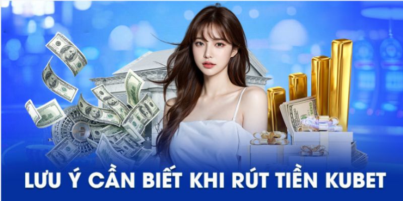 Lưu ý cần thiết cho việc rút tiền KUBET